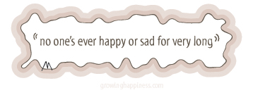 No one is ever happy or sad for very long